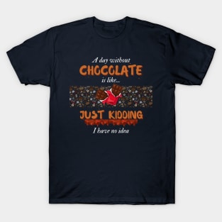 A Day Without Chocolate Is Like Just Kidding I Have No Idea | Funny design for Chocolate Lovers T-Shirt